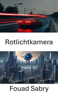 Title: Rotlichtkamera: Erkundung von Computer-Vision-Anwendungen: Die Perspektive der Rotlichtkamera, Author: Fouad Sabry