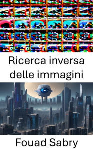 Title: Ricerca inversa delle immagini: Svelare i segreti del riconoscimento visivo, Author: Fouad Sabry