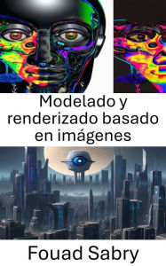 Title: Modelado y renderizado basado en imágenes: Explorando el realismo visual: técnicas en visión por computadora, Author: Fouad Sabry
