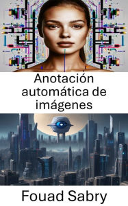Title: Anotación automática de imágenes: Mejorar la comprensión visual mediante el etiquetado automatizado, Author: Fouad Sabry