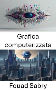 Title: Grafica computerizzata: Esplorando l'intersezione tra computer grafica e visione artificiale, Author: Fouad Sabry