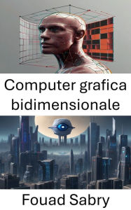 Title: Computer grafica bidimensionale: Esplorazione del regno visivo: computer grafica bidimensionale nella visione artificiale, Author: Fouad Sabry