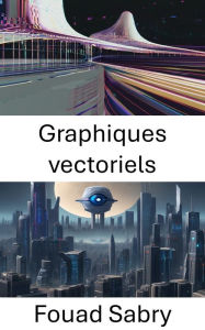 Title: Graphiques vectoriels: Maîtriser les graphiques vectoriels en vision par ordinateur, Author: Fouad Sabry