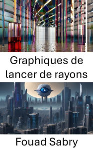 Title: Graphiques de lancer de rayons: Explorer le rendu photoréaliste en vision par ordinateur, Author: Fouad Sabry