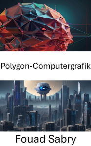 Title: Polygon-Computergrafik: Erkundung der Schnittstelle zwischen Polygon-Computergrafik und Computer Vision, Author: Fouad Sabry