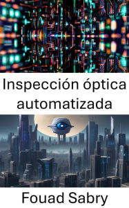 Title: Inspección óptica automatizada: Avances en la tecnología de visión por computadora, Author: Fouad Sabry