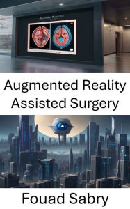 Title: Augmented Reality Assisted Surgery: Enhancing Surgical Precision through Computer Vision, Author: Fouad Sabry