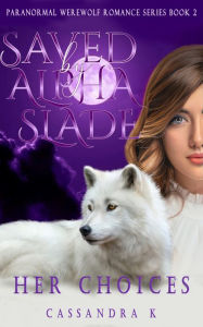 Title: Saved By Alpha Slade: Her Choices, Author: Cassandra K