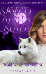 Title: Saved By Alpha Slade: From Weak To Strong, Author: Cassandra K