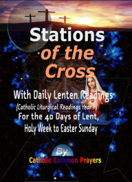 Title: Stations of the Cross: With Daily Lenten Readings (Catholic Liturgical Reading Year A) For the 40 Days of Lent, Holy Week to Easter Sunday, Author: Catholic Common Prayers