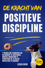 Title: De Kracht van Positieve Discipline: 7 Makkelijke Technieken om Wilskracht te Versterken, Mentale Weerstand te Verbeteren en Je Doelen Moeiteloos te Bereiken, Author: Logan Mind