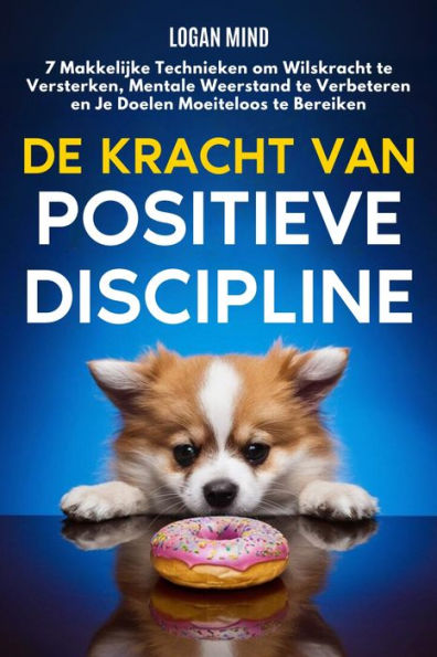 De Kracht van Positieve Discipline: 7 Makkelijke Technieken om Wilskracht te Versterken, Mentale Weerstand te Verbeteren en Je Doelen Moeiteloos te Bereiken