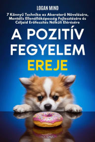 Title: A Pozitív Fegyelem Ereje: 7 Könnyu Technika az Akaratero Növelésére, Mentális Ellenállóképesség Fejlesztésére és Céljaid Erofeszítés Nélküli Elérésére, Author: Logan Mind