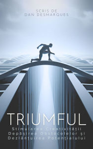Title: Triumful: Stimularea Creativita?ii, Depa?irea Obstacolelor ?i Dezlan?uirea Poten?ialului, Author: Dan Desmarques