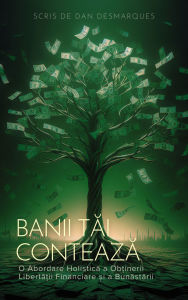 Title: Banii tai conteaza: o abordare holistica a ob?inerii liberta?ii financiare ?i a bunastarii, Author: Dan Desmarques