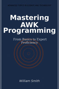 Title: Mastering AWK Programming: From Basics to Expert Proficiency, Author: William Smith