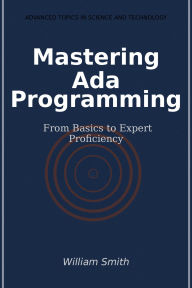 Title: Mastering Ada Programming: From Basics to Expert Proficiency, Author: William Smith