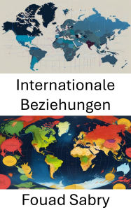 Title: Internationale Beziehungen: Navigieren durch globale Dynamiken und Machtverschiebungen, Author: Fouad Sabry