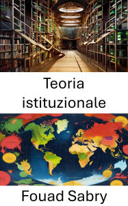 Title: Teoria istituzionale: Strutture di potere e dinamiche di governance nelle società moderne, Author: Fouad Sabry