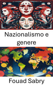 Title: Nazionalismo e genere: The Intersection of Identity Politics and Gender Dynamics, Author: Fouad Sabry