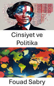 Title: Cinsiyet ve Politika: Çagdas Yönetisimde Güç ve Kimlik Dinamikleri, Author: Fouad Sabry