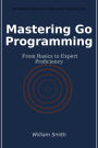 Mastering Go Programming: From Basics to Expert Proficiency