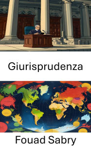 Title: Giurisprudenza: I fondamenti della teoria e della pratica giuridica, Author: Fouad Sabry