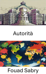 Title: Autorità: Esplorare le dinamiche di potere e le strutture di governance, Author: Fouad Sabry