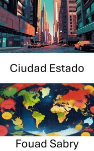 Title: Ciudad Estado: Explorando la gobernanza urbana en las sociedades modernas, Author: Fouad Sabry