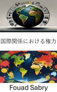 Title: Power in International Relations: The Dynamics of Influence and Authority in Global Politics, Author: Fouad Sabry