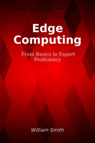 Title: Edge Computing: From Basics to Expert Proficiency, Author: William Smith