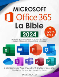 Title: Microsoft Office 365 La Bible: [9 en 1] Le guide le plus complet et le plus actualisé pour Excel, Word, PowerPoint, Outlook, OneNote, OneDrive, Teams, Access et Publisher, pour débutants et experts, Author: James Holler