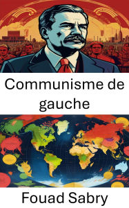 Title: Communisme de gauche: Des voies radicales vers une transformation sociétale, Author: Fouad Sabry