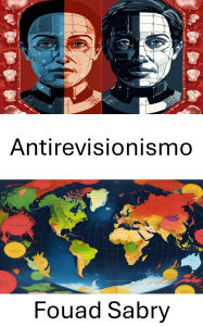 Title: Antirevisionismo: Perspectivas inquebrantables sobre la integridad ideológica, Author: Fouad Sabry