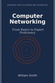Title: Computer Networking: From Basics to Expert Proficiency, Author: William Smith