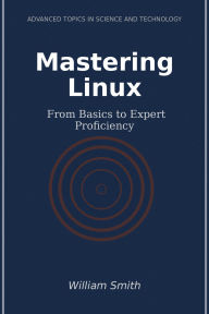 Title: Mastering Linux: From Basics to Expert Proficiency, Author: William Smith