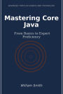 Mastering Core Java: From Basics to Expert Proficiency