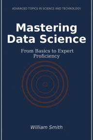 Title: Mastering Data Science: From Basics to Expert Proficiency, Author: William Smith