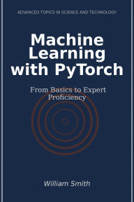 Title: Machine Learning with PyTorch: From Basics to Expert Proficiency, Author: William Smith