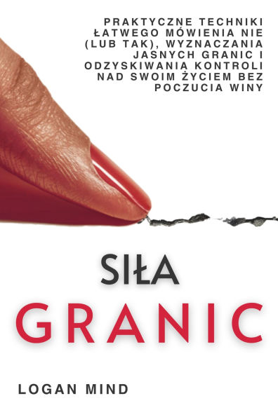Sila Granic: Praktyczne Techniki Latwego Mówienia Nie (Lub Tak), Wyznaczania Jasnych Granic I Odzyskiwania Kontroli Nad Swoim Zyciem Bez Poczucia Winy