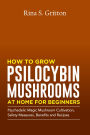 How to Grow Psilocybin Mushrooms at Home for Beginners: Psychedelic Magic Mushroom Cultivation, Safety Measures, Benefits and Recipes