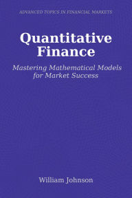 Title: Quantitative Finance: Mastering Mathematical Models for Market Success, Author: William Johnson