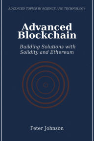 Title: Advanced Blockchain: Building Solutions with Solidity and Ethereum, Author: Peter Johnson