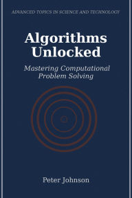 Title: Algorithms Unlocked: Mastering Computational Problem Solving, Author: Peter Johnson