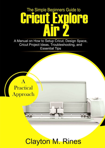 The Simple Beginners Guide to Cricut Explore Air 2: A Manual on