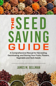 Title: The Seed Saving Guide: A Comprehensive Manual for Harvesting, Germinating, and Storing Your Fruits, Flowers, Vegetable and Herb Seeds, Author: James M. Bellman