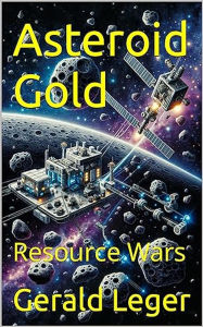 Title: Asteroid Gold: Resource Wars, Author: Gerald Leger