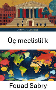 Title: Üç meclislilik: Üçlü Oda Yönetiminin Dinamiklerini Kesfetmek, Author: Fouad Sabry
