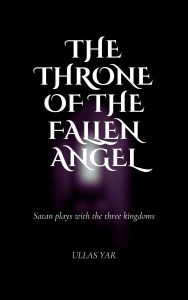 Title: The Throne of the Fallen Angel: Satan plays with the three kingdoms., Author: Ullas Yar