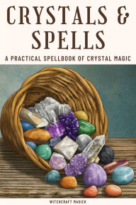 Title: Crystals and Spells: A Practical Spellbook of Crystal Magic, Author: Witchcraft Magick